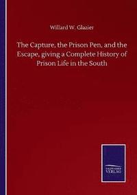 bokomslag The Capture, the Prison Pen, and the Escape, giving a Complete History of Prison Life in the South