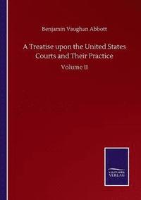 bokomslag A Treatise upon the United States Courts and Their Practice