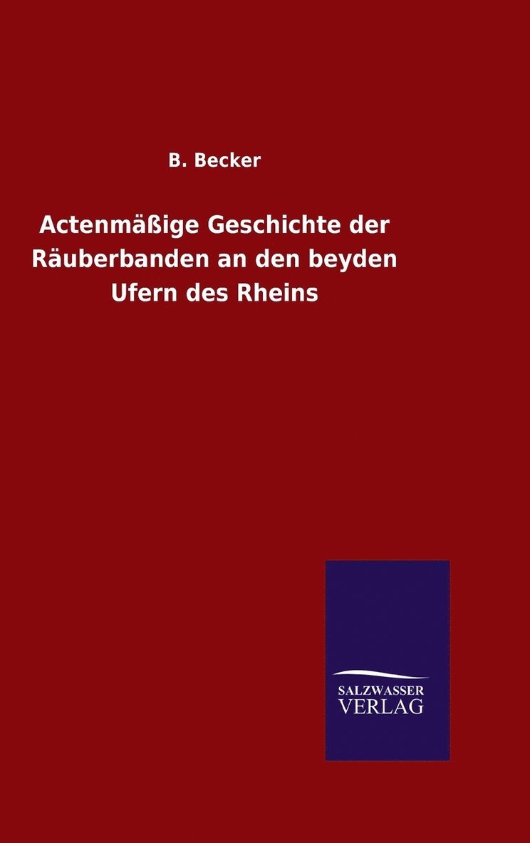 B Becker, B. Becker - Actenmäßige Geschichte der Räuberbanden an den beyden Ufern des Rheins, Inbunden