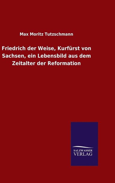 bokomslag Friedrich der Weise, Kurfrst von Sachsen, ein Lebensbild aus dem Zeitalter der Reformation