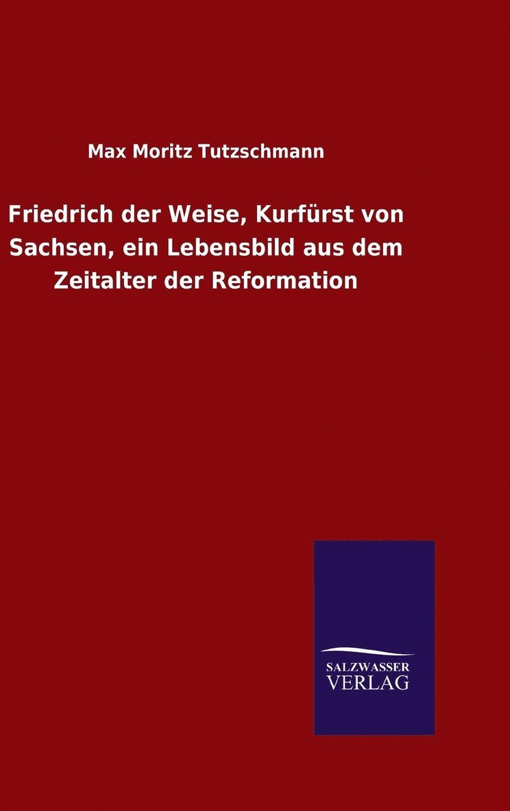 Friedrich der Weise, Kurfrst von Sachsen, ein Lebensbild aus dem Zeitalter der Reformation 1