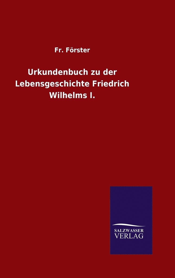 Urkundenbuch zu der Lebensgeschichte Friedrich Wilhelms I.