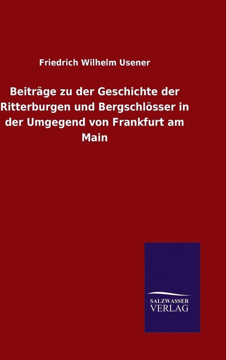 Beitrge zu der Geschichte der Ritterburgen und Bergschlsser in der Umgegend von Frankfurt am Main 1