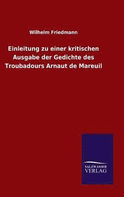 Einleitung zu einer kritischen Ausgabe der Gedichte des Troubadours Arnaut de Mareuil 1