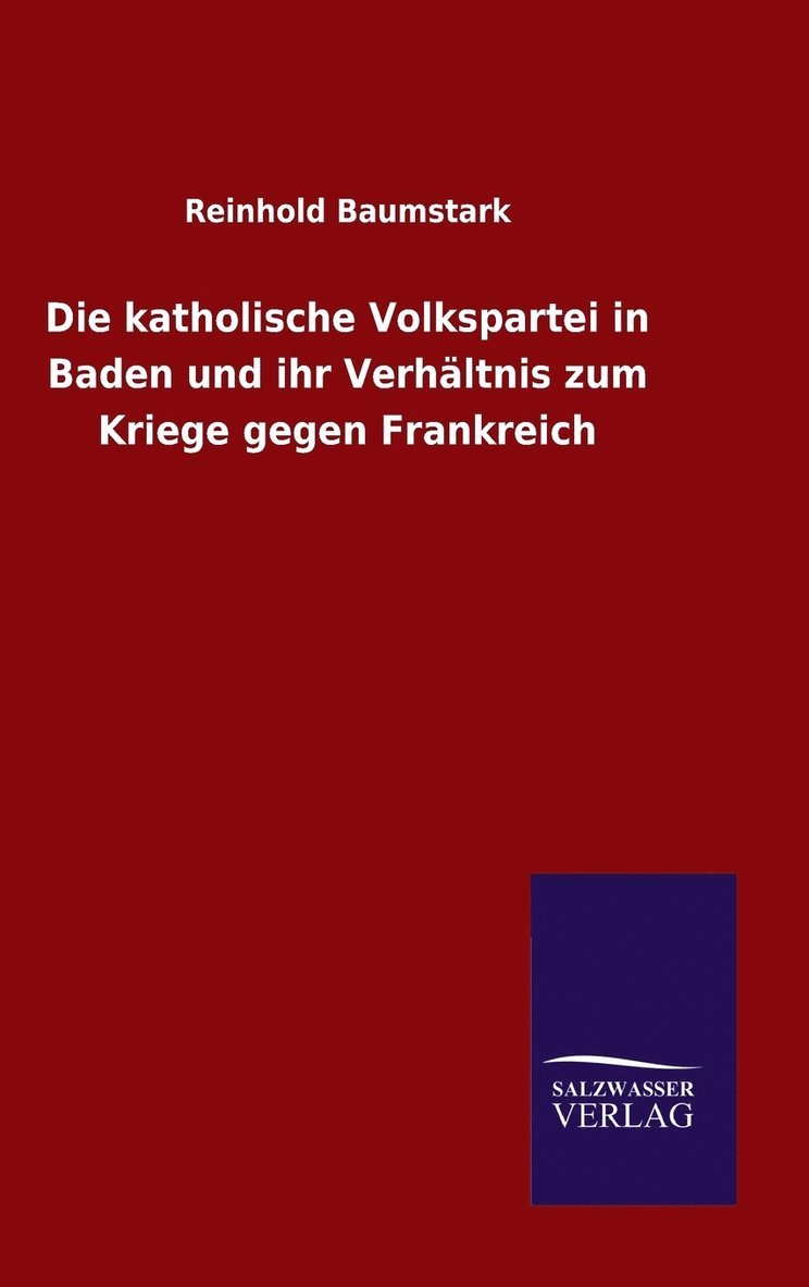 Die katholische Volkspartei in Baden und ihr Verhltnis zum Kriege gegen Frankreich 1