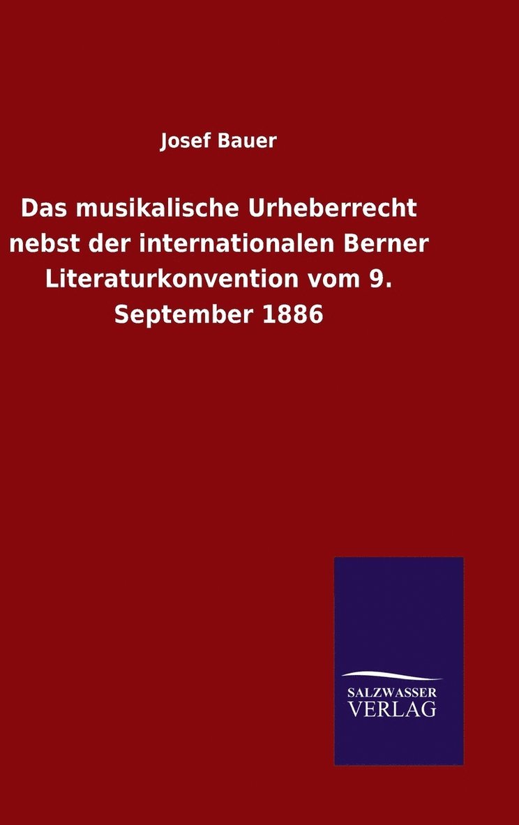 musikalische Urheberrecht nebst der internationalen Berner Literaturkonvention vom 9. September 1886