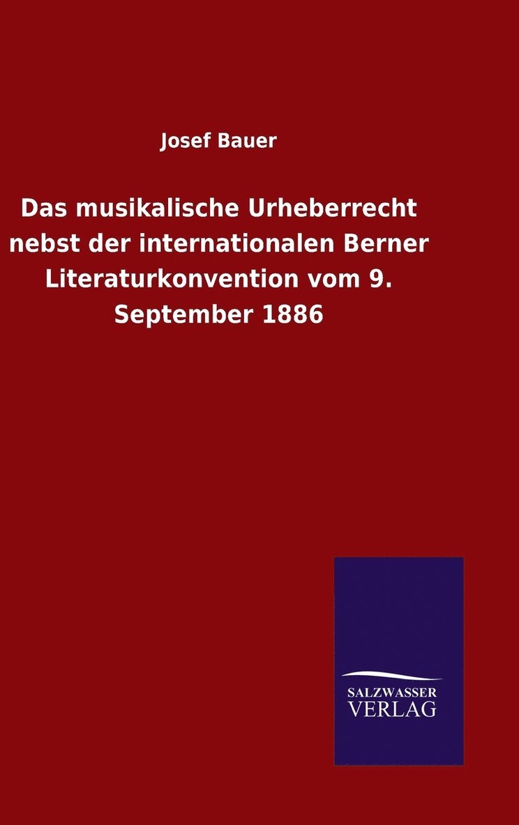 Das musikalische Urheberrecht nebst der internationalen Berner Literaturkonvention vom 9. September 1886 1