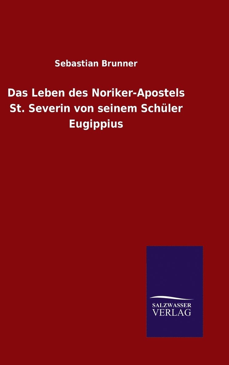 Leben des Noriker-Apostels St. Severin von seinem Schüler Eugippius