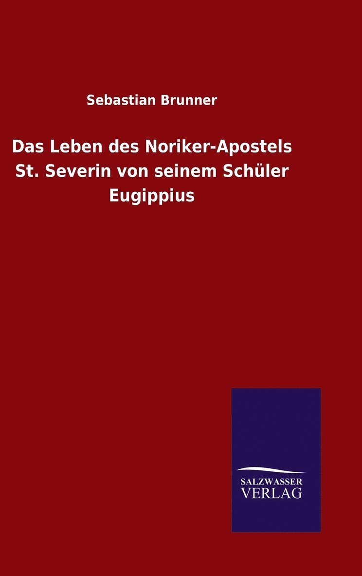 Das Leben des Noriker-Apostels St. Severin von seinem Schler Eugippius 1