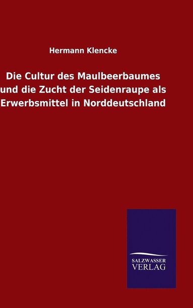 bokomslag Die Cultur des Maulbeerbaumes und die Zucht der Seidenraupe als Erwerbsmittel in Norddeutschland