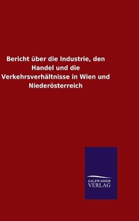 bokomslag Bericht ber die Industrie, den Handel und die Verkehrsverhltnisse in Wien und Niedersterreich