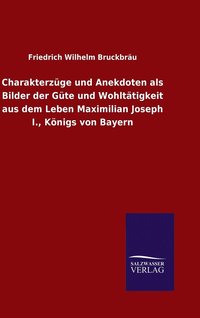 bokomslag Charakterzge und Anekdoten als Bilder der Gte und Wohlttigkeit aus dem Leben Maximilian Joseph I., Knigs von Bayern
