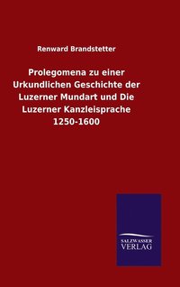 bokomslag Prolegomena zu einer Urkundlichen Geschichte der Luzerner Mundart und Die Luzerner Kanzleisprache 1250-1600