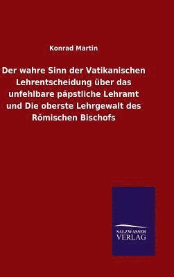 bokomslag Der wahre Sinn der Vatikanischen Lehrentscheidung ber das unfehlbare ppstliche Lehramt und Die oberste Lehrgewalt des Rmischen Bischofs