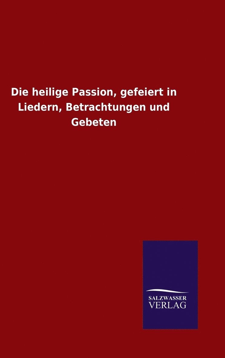 Ohne Autor, ohne Autor - heilige Passion, gefeiert in Liedern, Betrachtungen und Gebeten, Inbunden