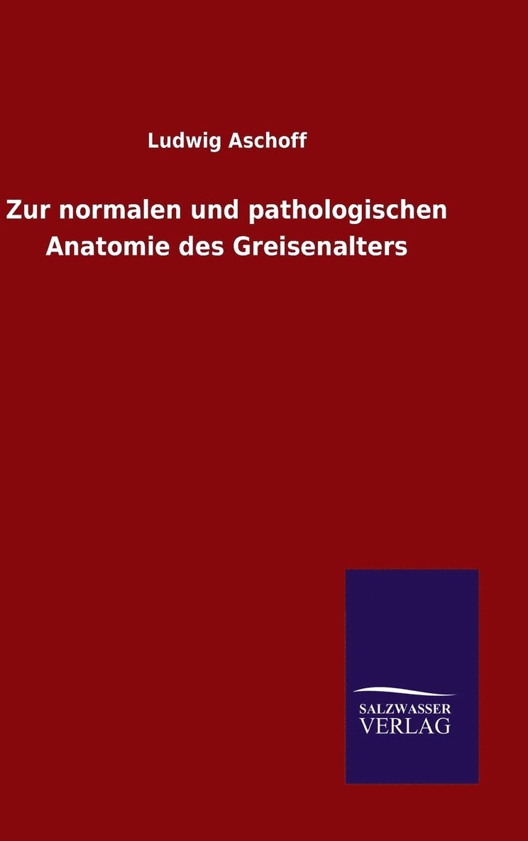 Zur normalen und pathologischen Anatomie des Greisenalters 1