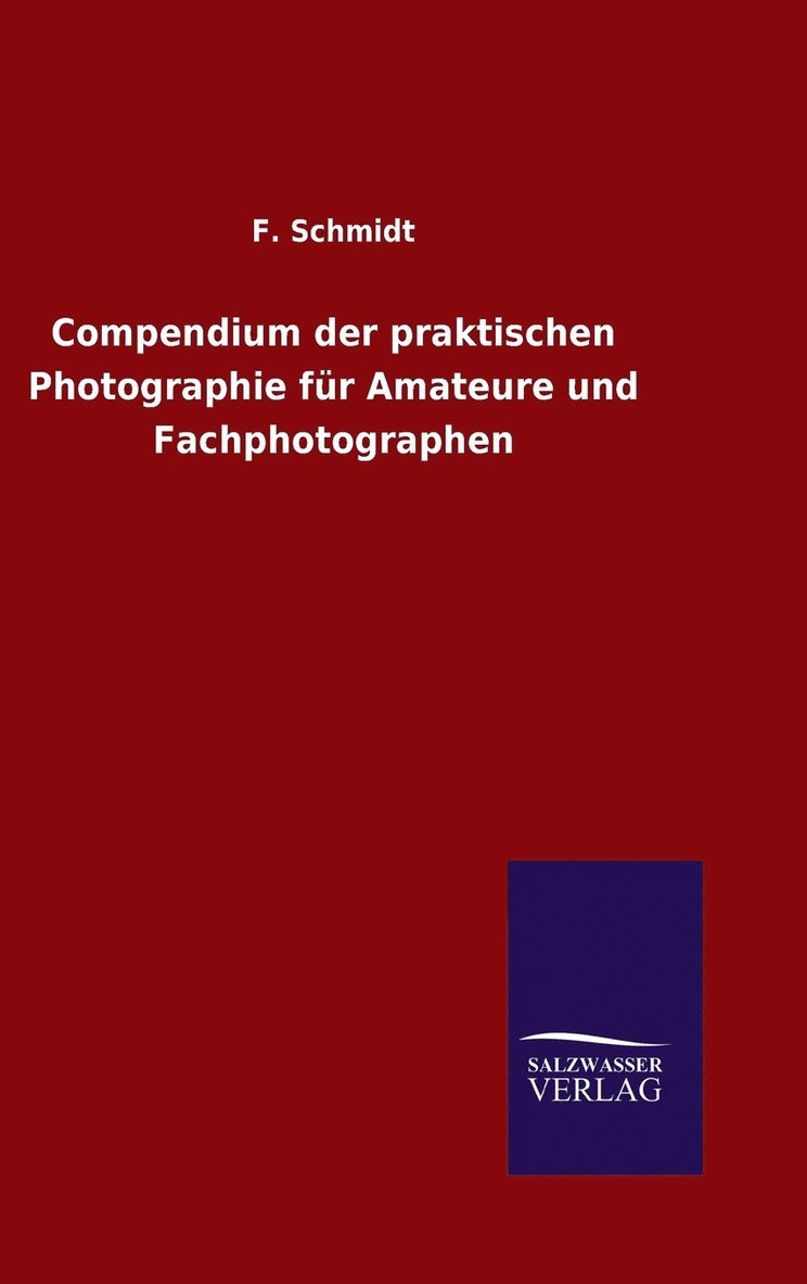 F Schmidt, F. Schmidt - Compendium der praktischen Photographie für Amateure und Fachphotographen, Inbunden