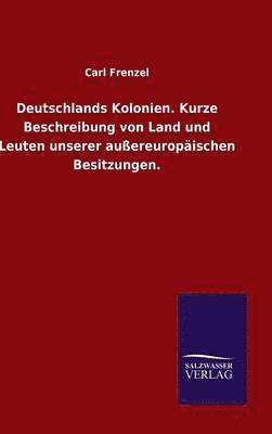 Deutschlands Kolonien. Kurze Beschreibung von Land und Leuten unserer auereuropischen Besitzungen. 1