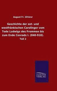 bokomslag Geschichte der ost- und westfrnkischen Carolinger vom Tode Ludwigs des Frommen bis zum Ende Conrads I. (840-918).