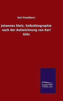 Johannes Stelz, Selbstbiographie nach der Aufzeichnung von Karl Gtz 1