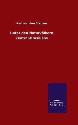 Karl Von Den Steinen - Unter den Naturvölkern Zentral-Brasiliens, Inbunden