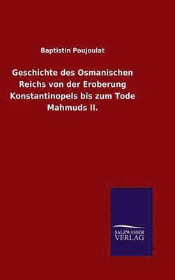 Geschichte des Osmanischen Reichs von der Eroberung Konstantinopels bis zum Tode Mahmuds II.