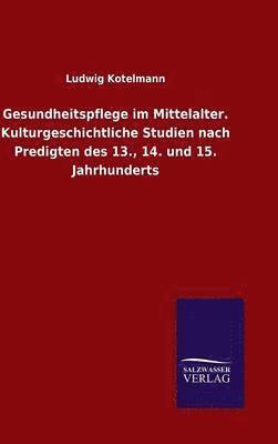 Gesundheitspflege im Mittelalter. Kulturgeschichtliche Studien nach Predigten des 13., 14. und 15. Jahrhunderts