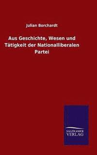 bokomslag Aus Geschichte, Wesen und Ttigkeit der Nationalliberalen Partei