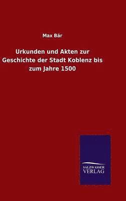 Urkunden und Akten zur Geschichte der Stadt Koblenz bis zum Jahre 1500 1