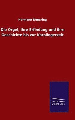 Die Orgel, ihre Erfindung und ihre Geschichte bis zur Karolingerzeit 1