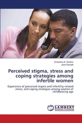 Perceived stigma, stress and coping strategies among infertile women 1