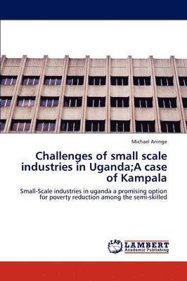 Challenges of small scale industries in Uganda;A case of Kampala 1