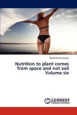 Nutrition to plant comes from space and not soil Volume six 1