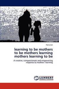 bokomslag learning to be mothers to be mothers learning mothers learning to be