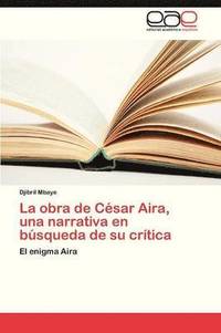 bokomslag La Obra de Cesar Aira, Una Narrativa En Busqueda de Su Critica