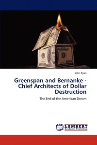 bokomslag Greenspan and Bernanke - Chief Architects of Dollar Destruction