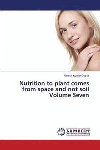 bokomslag Nutrition to Plant Comes from Space and Not Soil Volume Seven