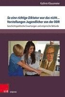 bokomslag So eine richtige Diktatur war das nicht... Vorstellungen Jugendlicher von der DDR