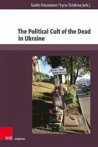 bokomslag The Political Cult of the Dead in Ukraine: Traditions and Dimensions from the First World War to Today