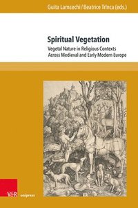 bokomslag Spiritual Vegetation: Vegetal Nature in Religious Contexts Across Medieval and Early Modern Europe