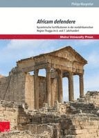 Philipp Margreiter - Africam Defendere: Byzantinische Fortifikationen in Der Nordafrikanischen Region Thugga Im 6. Und 7. Jahrhundert, Inbunden