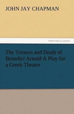Treason and Death of Benedict Arnold a Play for a Greek Theatre