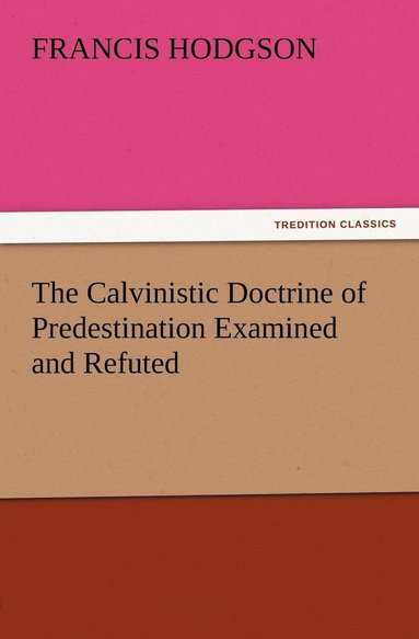 bokomslag Calvinistic Doctrine of Predestination Examined and Refuted