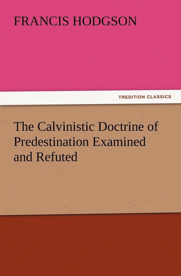 The Calvinistic Doctrine of Predestination Examined and Refuted 1