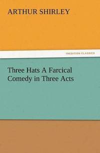 bokomslag Three Hats a Farcical Comedy in Three Acts
