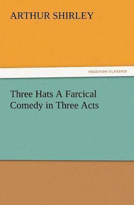 Three Hats a Farcical Comedy in Three Acts 1