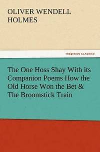 bokomslag The One Hoss Shay with Its Companion Poems How the Old Horse Won the Bet & the Broomstick Train