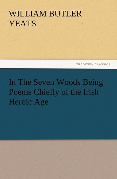 bokomslag In The Seven Woods Being Poems Chiefly of the Irish Heroic Age