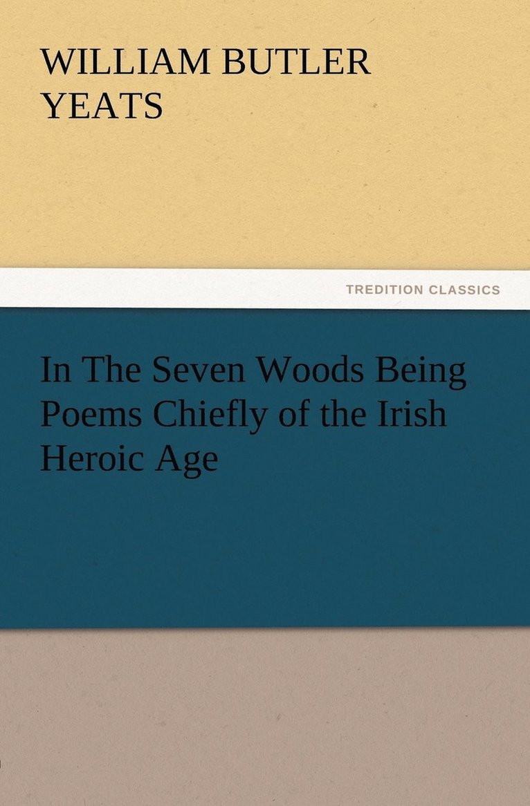 In The Seven Woods Being Poems Chiefly of the Irish Heroic Age 1