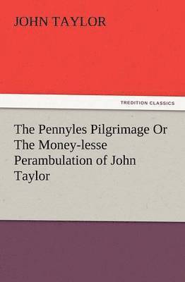 Pennyles Pilgrimage or the Money-Lesse Perambulation of John Taylor